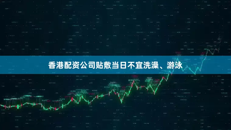 香港配资公司贴敷当日不宜洗澡、游泳