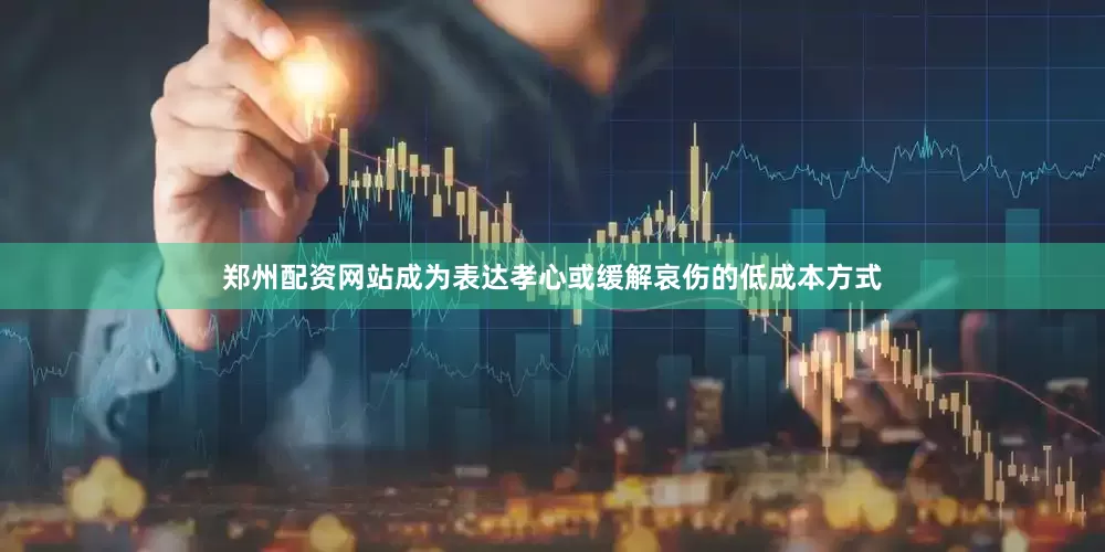 郑州配资网站成为表达孝心或缓解哀伤的低成本方式