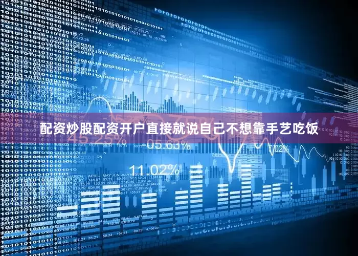 配资炒股配资开户直接就说自己不想靠手艺吃饭