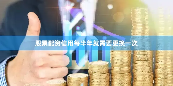 股票配资信用每半年就需要更换一次