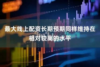 最大线上配资长期预期同样维持在相对较高的水平
