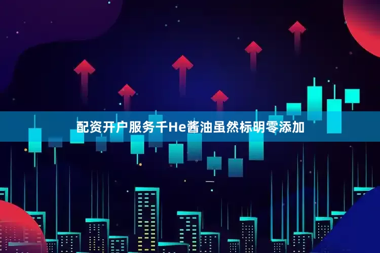 配资开户服务千He酱油虽然标明零添加