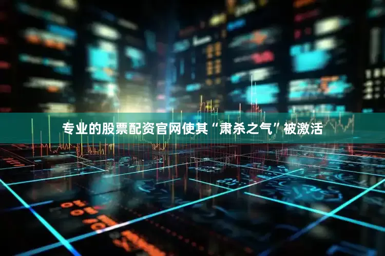 专业的股票配资官网使其“肃杀之气”被激活