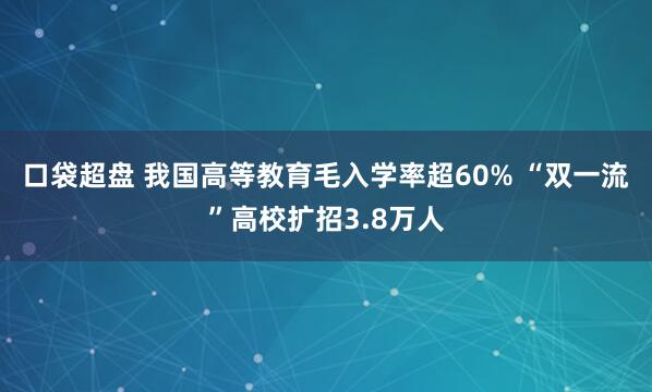 口袋超盘 我国高等教育毛入学率超60% “双一流”高校扩招3.8万人