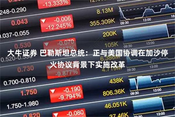 大牛证券 巴勒斯坦总统：正与美国协调在加沙停火协议背景下实施改革