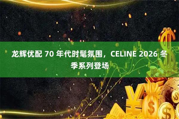 龙辉优配 70 年代时髦氛围，CELINE 2026 冬季系列登场
