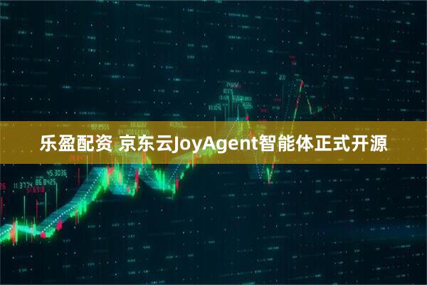 乐盈配资 京东云JoyAgent智能体正式开源