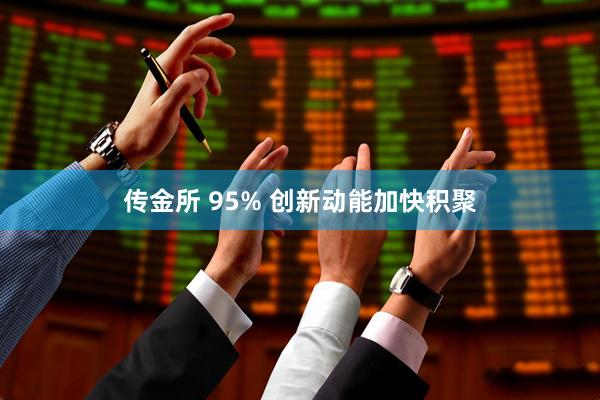 传金所 95% 创新动能加快积聚