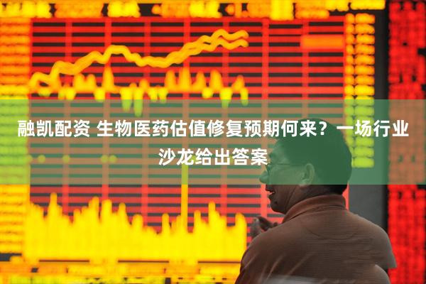 融凯配资 生物医药估值修复预期何来？一场行业沙龙给出答案